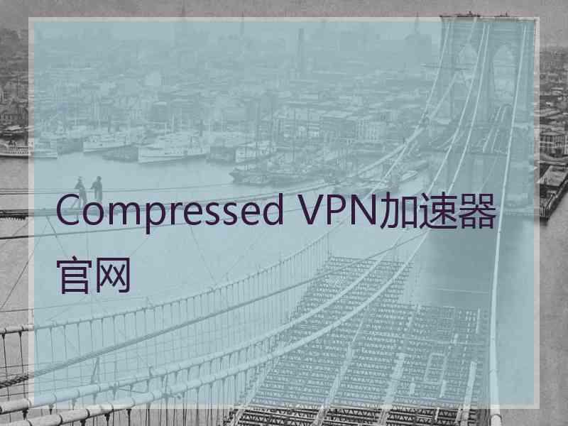 Compressed VPN加速器官网