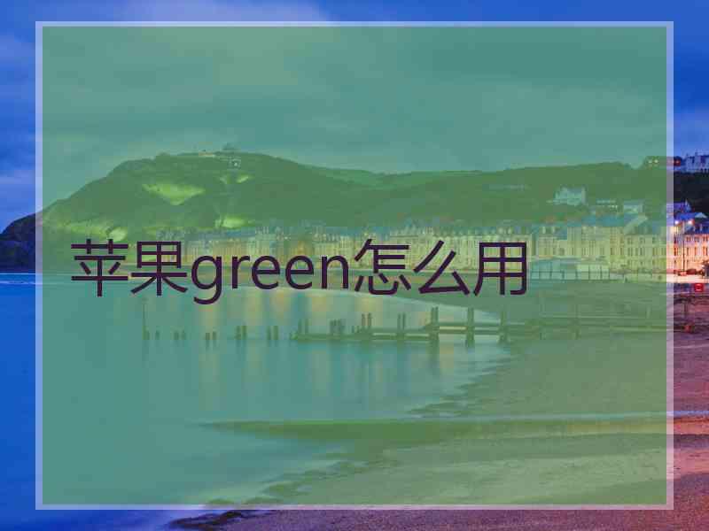 苹果green怎么用