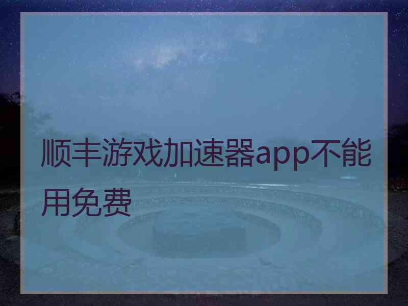 顺丰游戏加速器app不能用免费