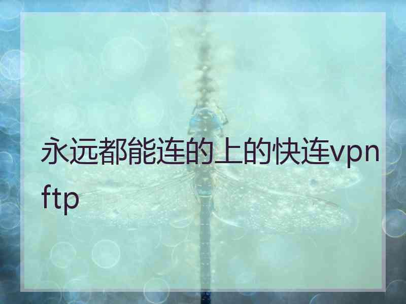 永远都能连的上的快连vpn ftp