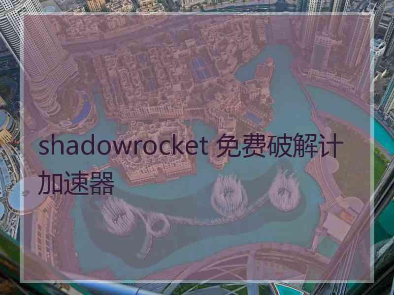 shadowrocket 免费破解计加速器