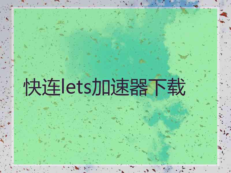 快连lets加速器下载