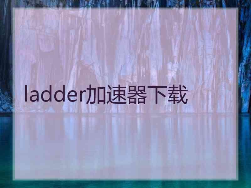 ladder加速器下载