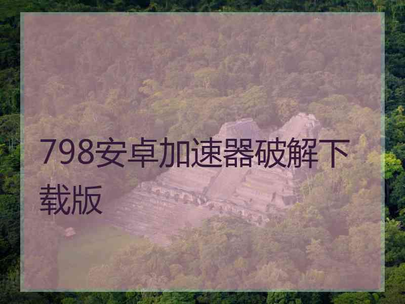 798安卓加速器破解下载版