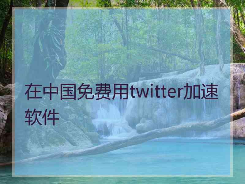 在中国免费用twitter加速软件