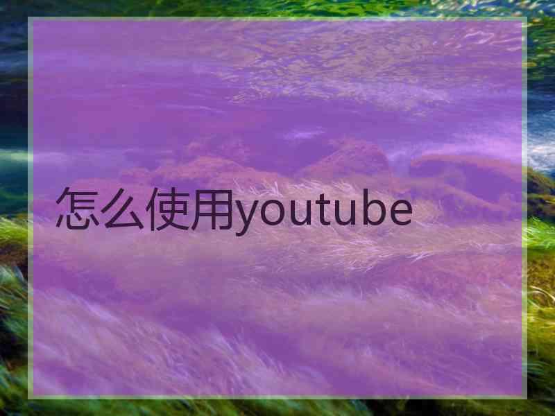 怎么使用youtube