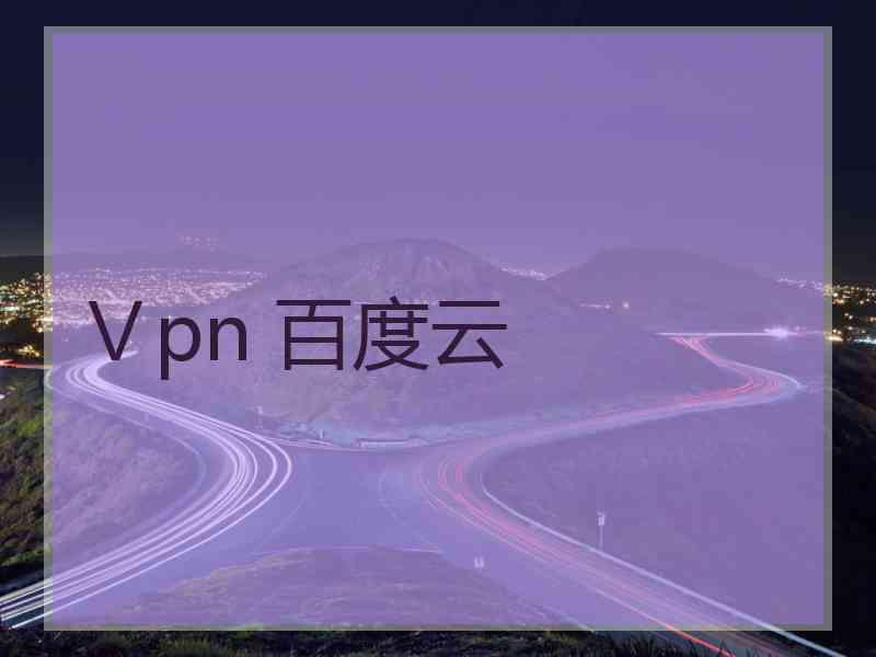 Ⅴpn 百度云