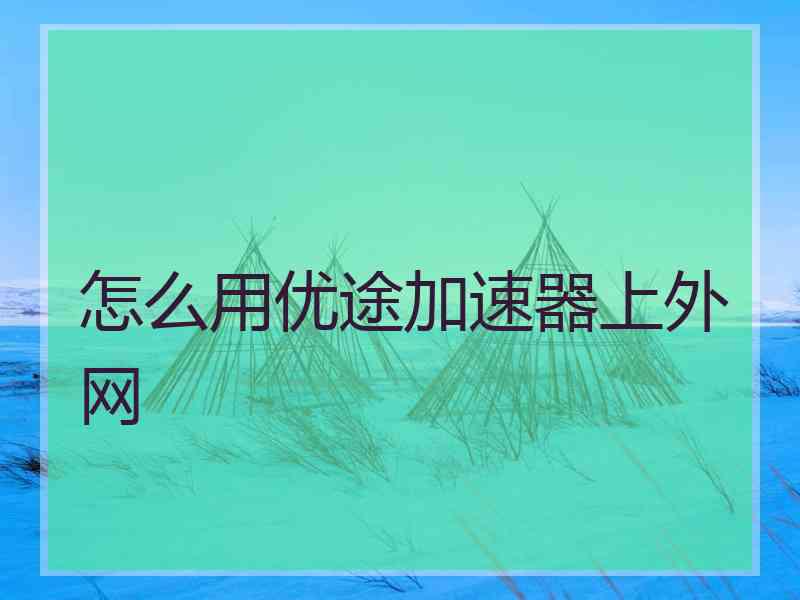 怎么用优途加速器上外网