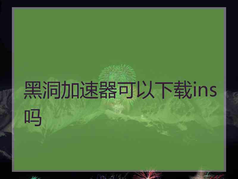 黑洞加速器可以下载ins吗