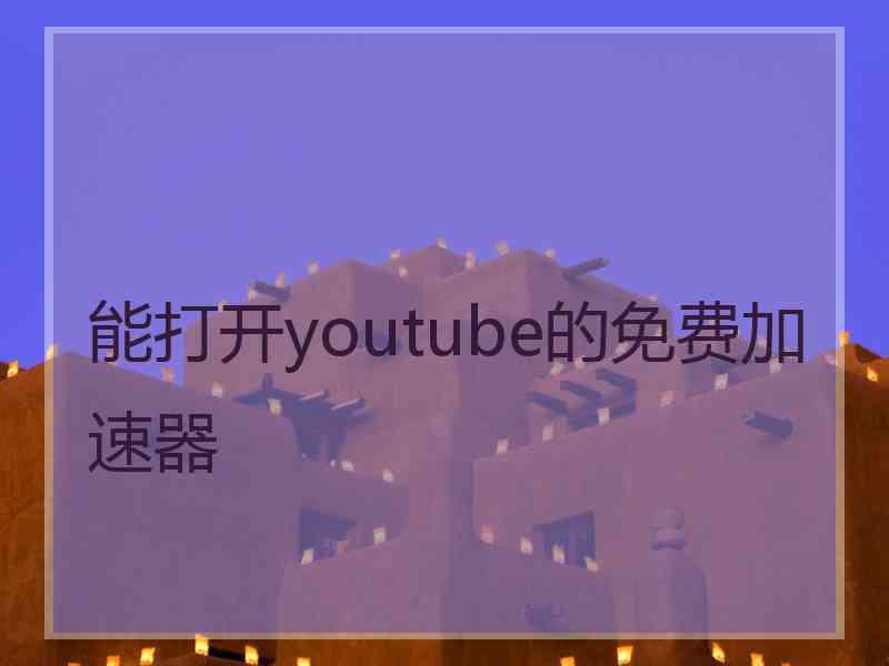 能打开youtube的免费加速器