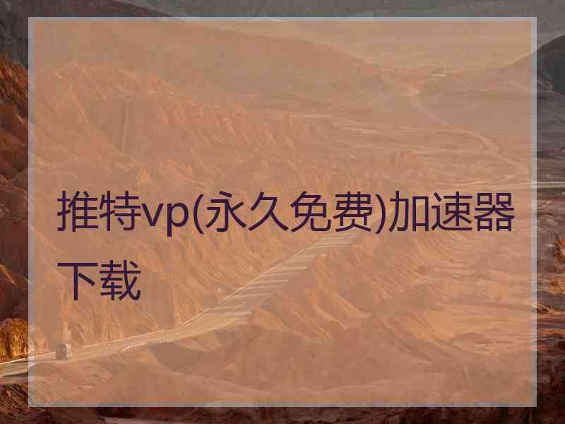 推特vp(永久免费)加速器下载