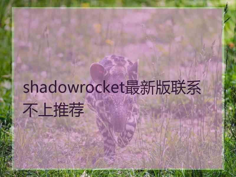 shadowrocket最新版联系不上推荐