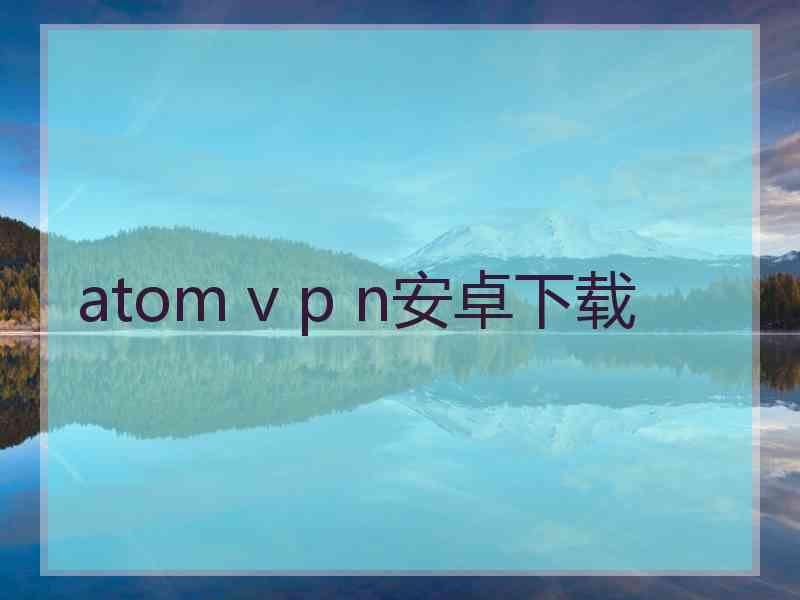 atom v p n安卓下载