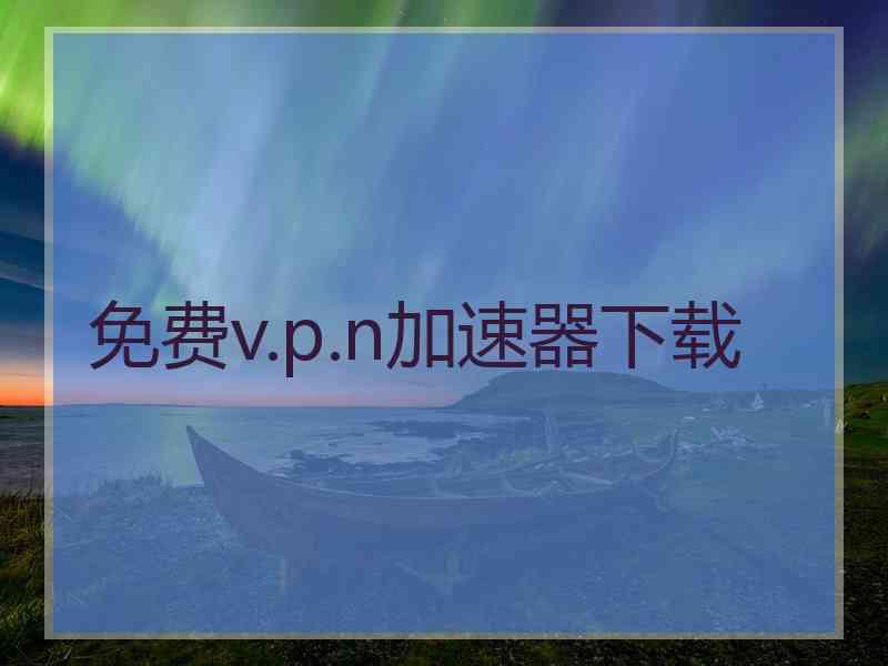 免费v.p.n加速器下载