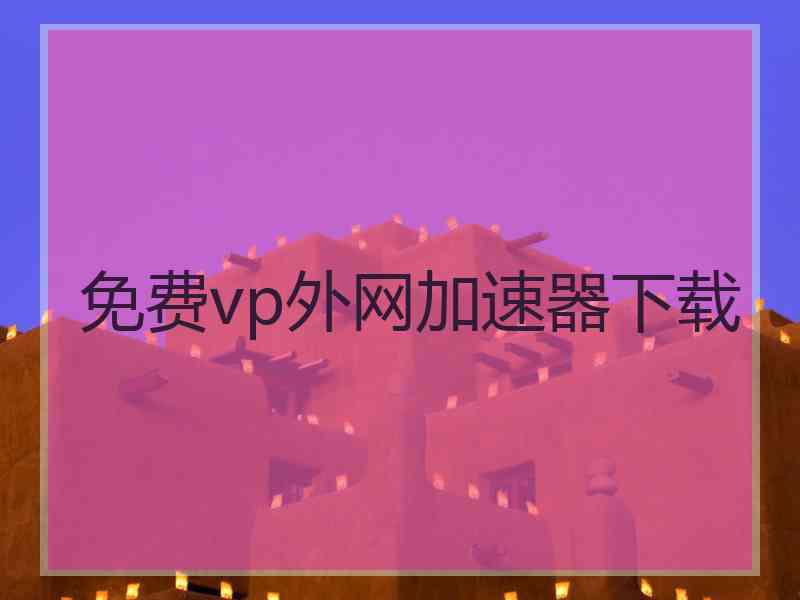 免费vp外网加速器下载