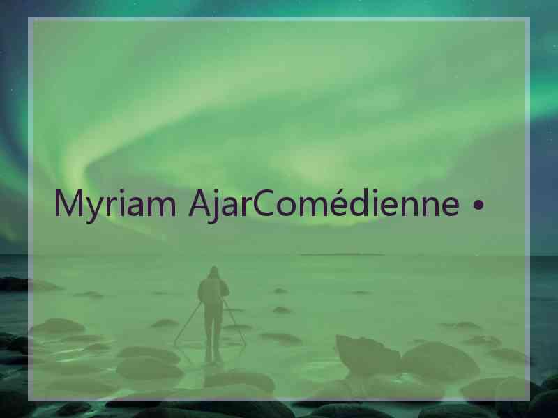 Myriam AjarComédienne •