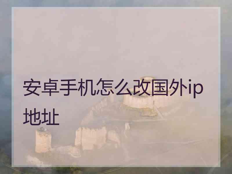 安卓手机怎么改国外ip地址