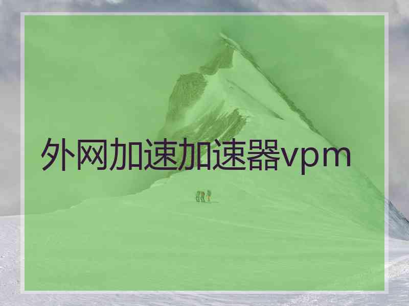 外网加速加速器vpm