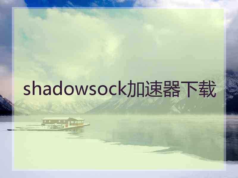 shadowsock加速器下载