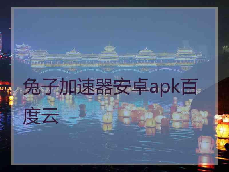 兔子加速器安卓apk百度云