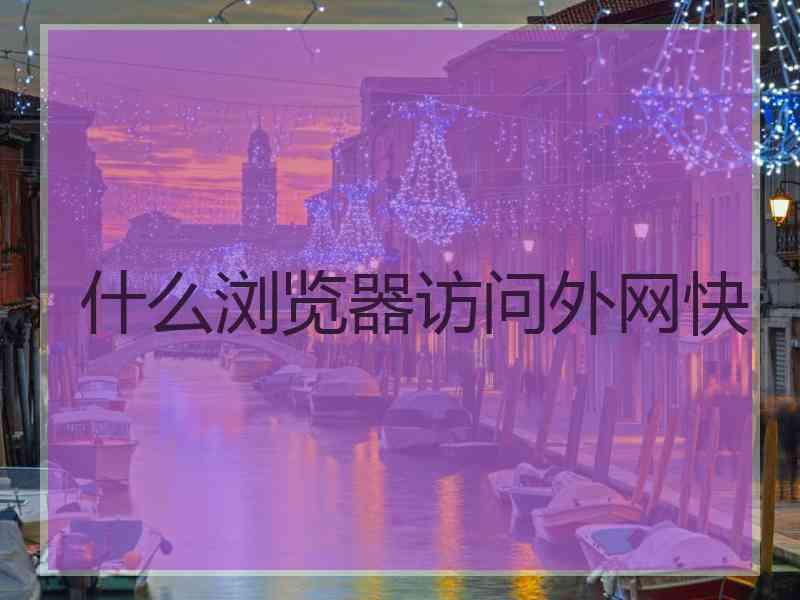 什么浏览器访问外网快