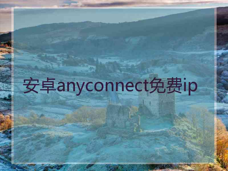 安卓anyconnect免费ip