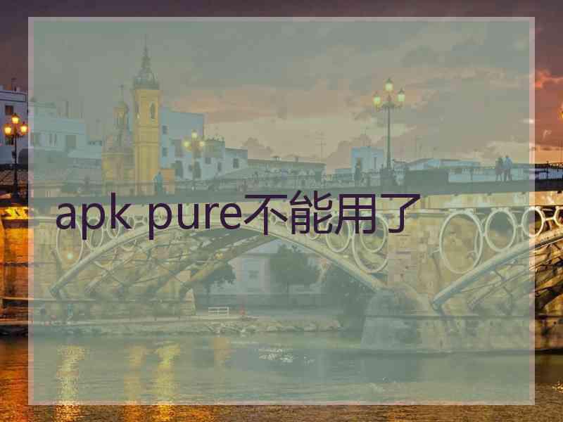 apk pure不能用了