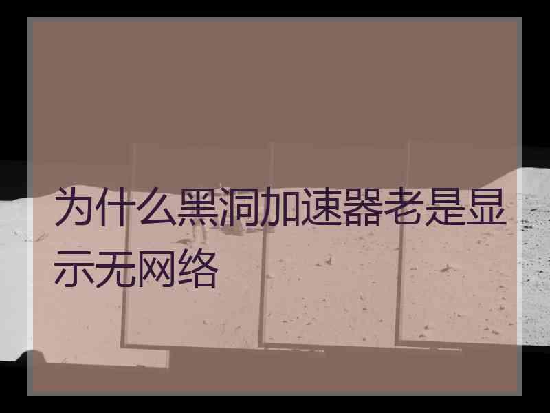 为什么黑洞加速器老是显示无网络