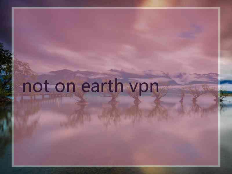 not on earth vpn