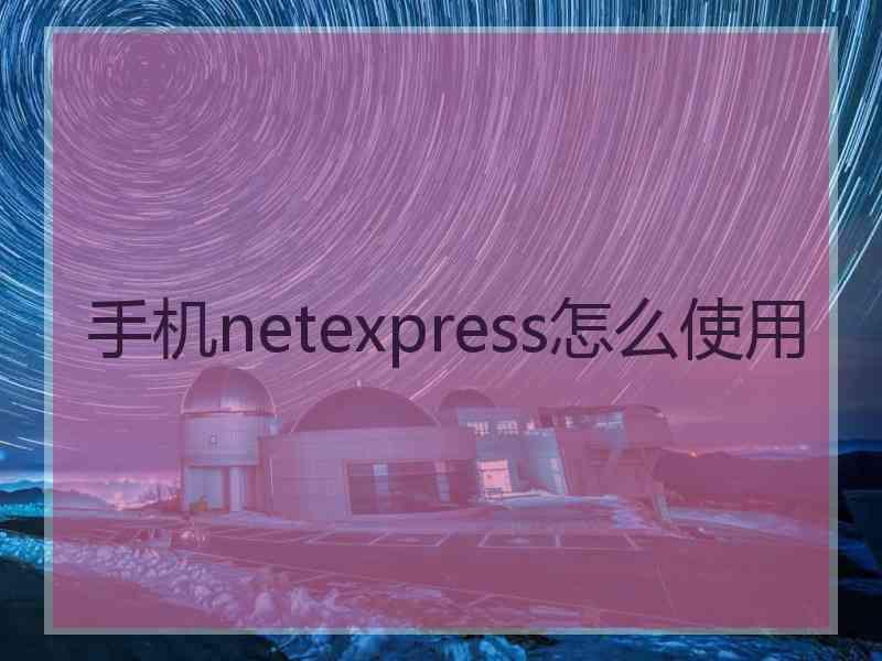 手机netexpress怎么使用