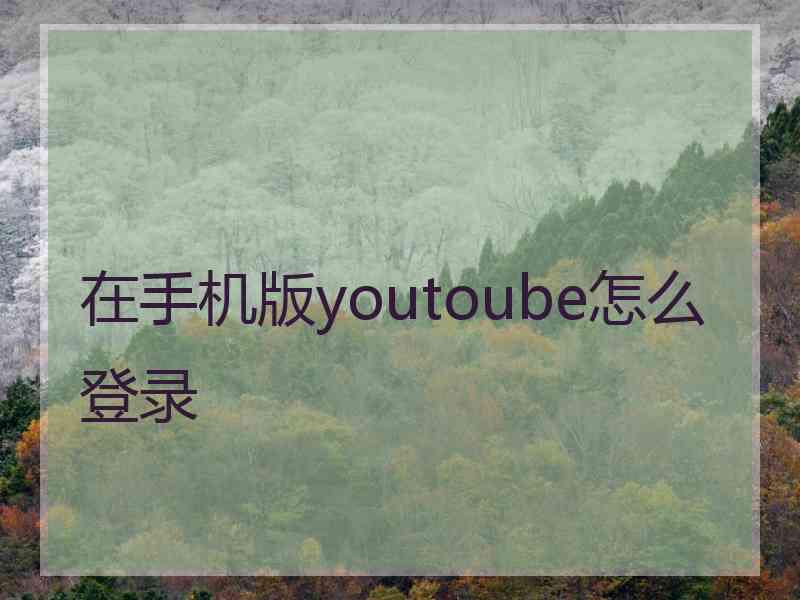 在手机版youtoube怎么登录