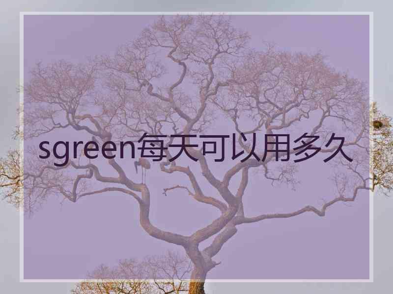 sgreen每天可以用多久