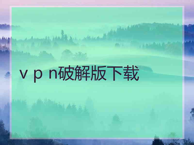 v p n破解版下载