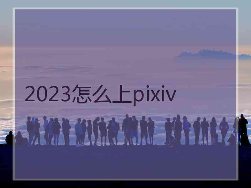 2023怎么上pixiv