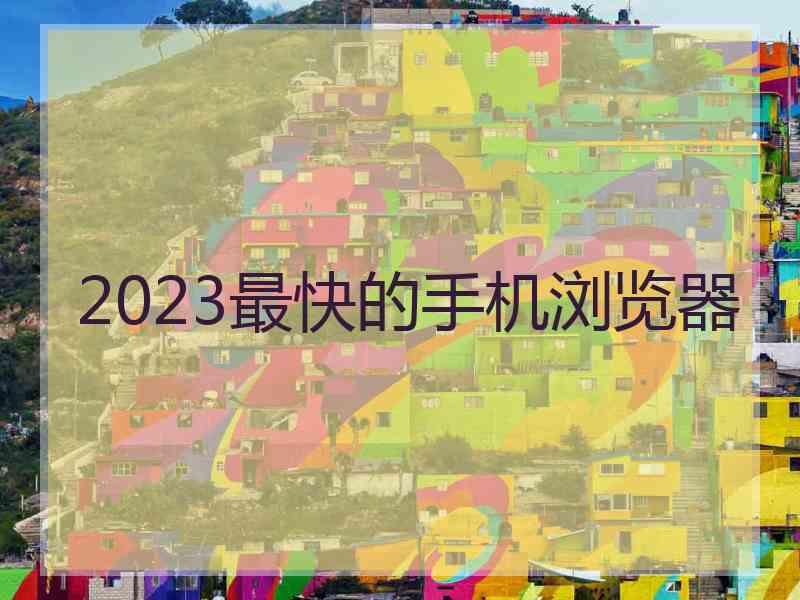 2023最快的手机浏览器