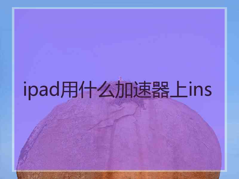 ipad用什么加速器上ins