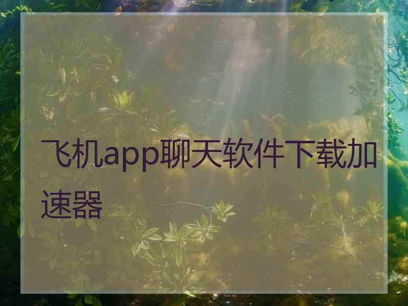 飞机app聊天软件下载加速器