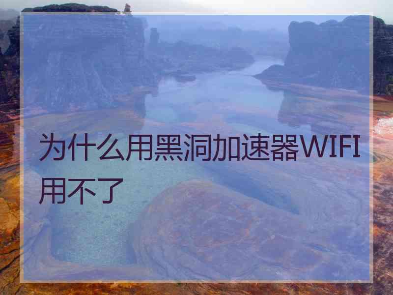 为什么用黑洞加速器WIFI用不了