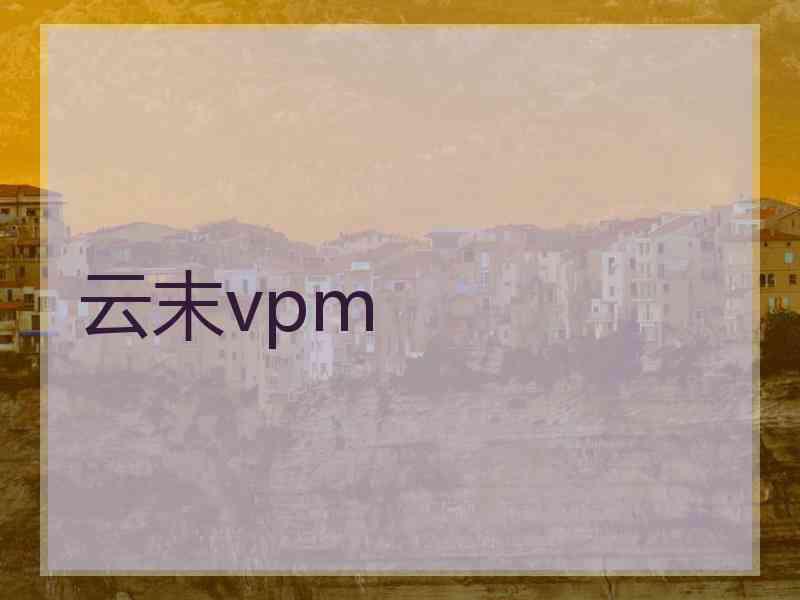 云末vpm