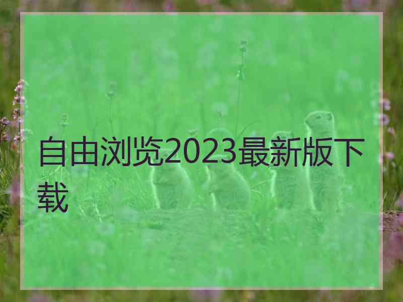 自由浏览2023最新版下载