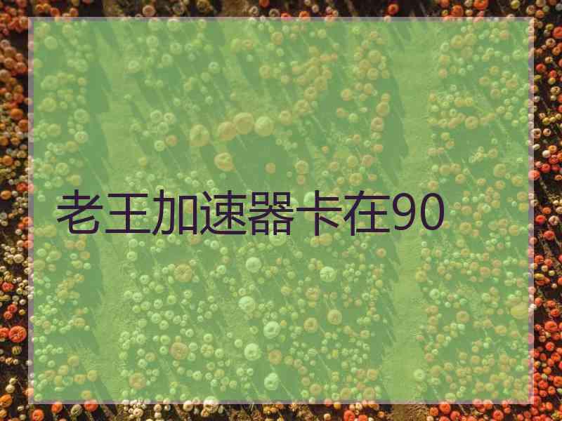 老王加速器卡在90