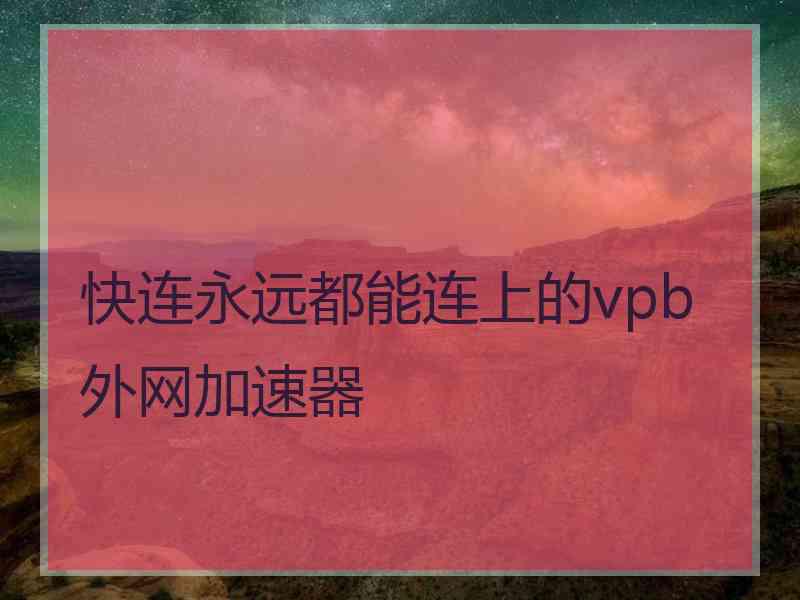 快连永远都能连上的vpb外网加速器