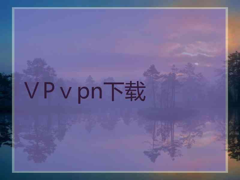 ⅤPⅴpn下载