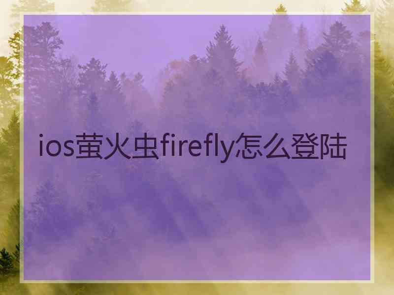 ios萤火虫firefly怎么登陆