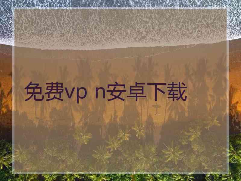 免费vp n安卓下载