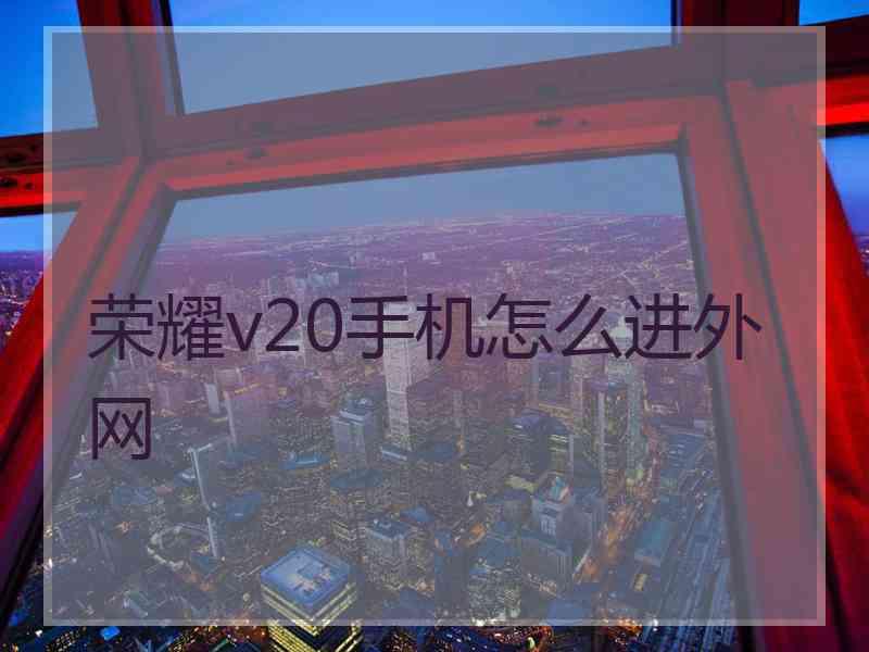 荣耀v20手机怎么进外网