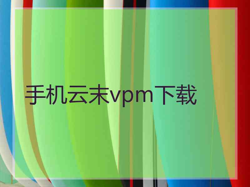 手机云末vpm下载