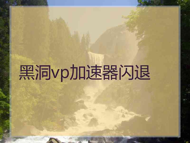 黑洞vp加速器闪退