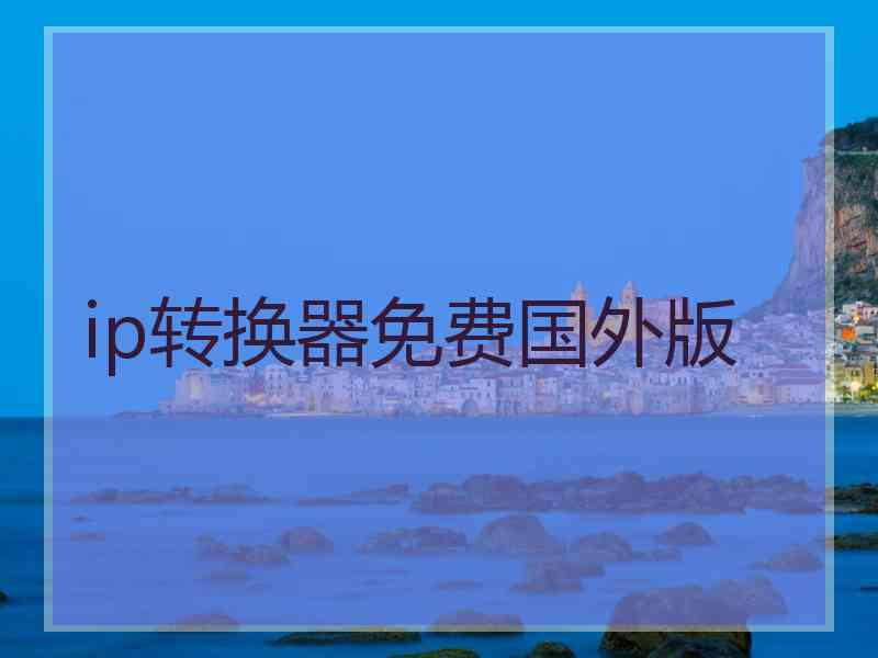 ip转换器免费国外版