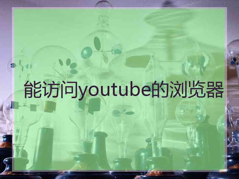 能访问youtube的浏览器